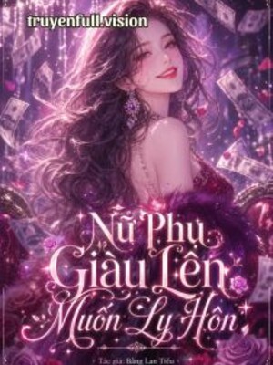 Nữ Phụ Giàu Lên Muốn Ly Hôn