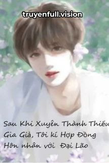 Sau Khi Xuyên Thành Thiếu Gia Giả, Tôi Kí Hợp Đồng Hôn Nhân Với Đại Lão